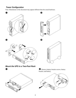2
Tower Configuration
Note: Illustrations in this document may appear different than the actual hardware.
" #
$ %
Mount the UPS in a Two-Post Rack
" # Remove battery bracket screws, battery
bracket, and battery.
 