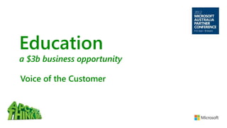 Education
a $3b business opportunity
Voice of the Customer
 