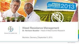 Weed Resistance Management
Dr. Hermann Stuebler – Head of Weed Control Research
Monheim, Germany │September 5, 2013
 