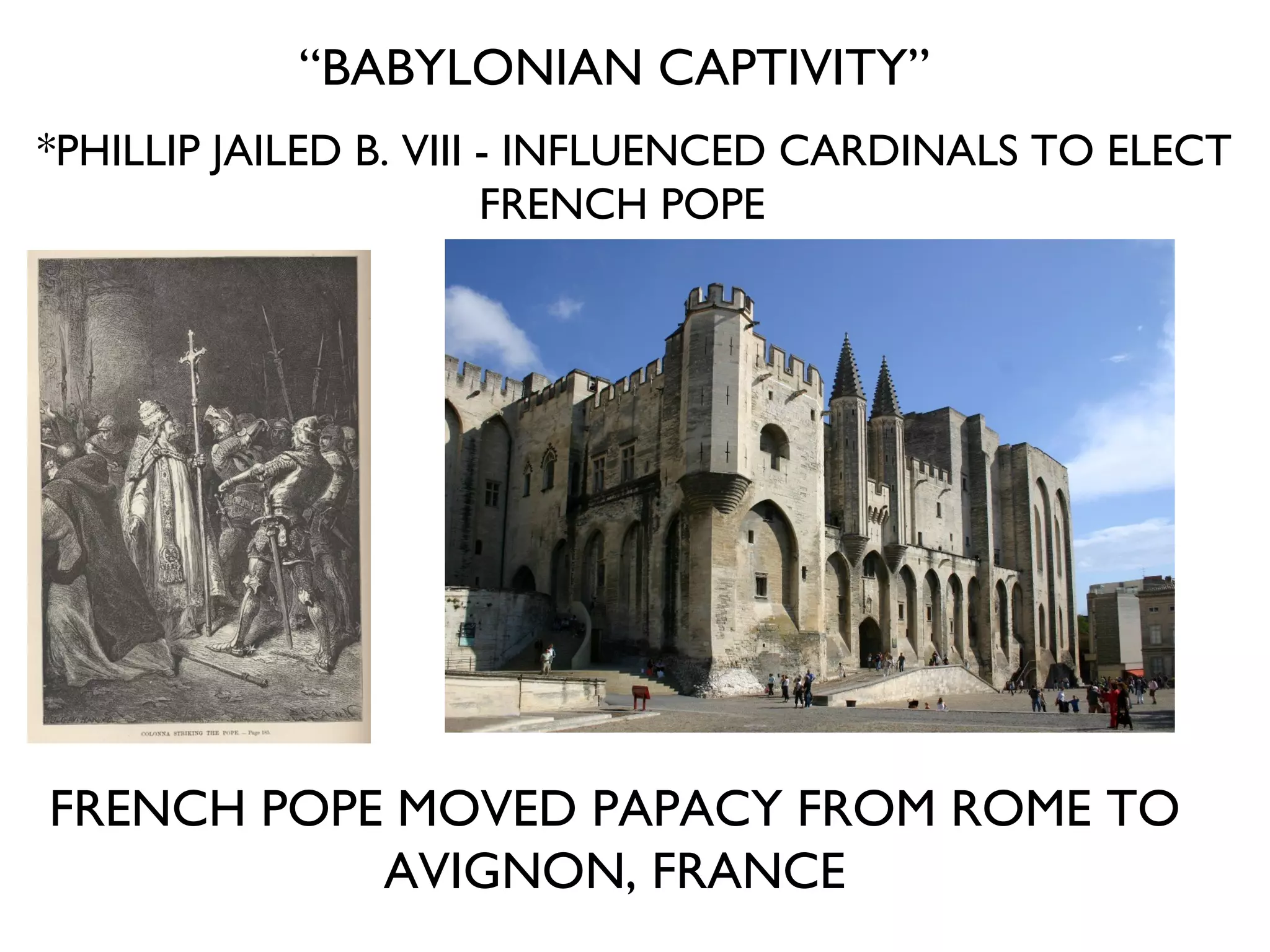 *PHILLIP JAILED B. VIII - INFLUENCED CARDINALS TO ELECT FRENCH POPE  “ BABYLONIAN CAPTIVITY” FRENCH POPE MOVED PAPACY FROM ROME TO AVIGNON, FRANCE 