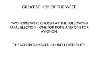 GREAT SCHISM OF THE WEST TWO POPES WERE CHOSEN AT THE FOLLOWING PAPAL ELECTION - ONE FOR ROME AND ONE FOR AVIGNON THE SCHISM DAMAGED CHURCH CREDIBILITY 