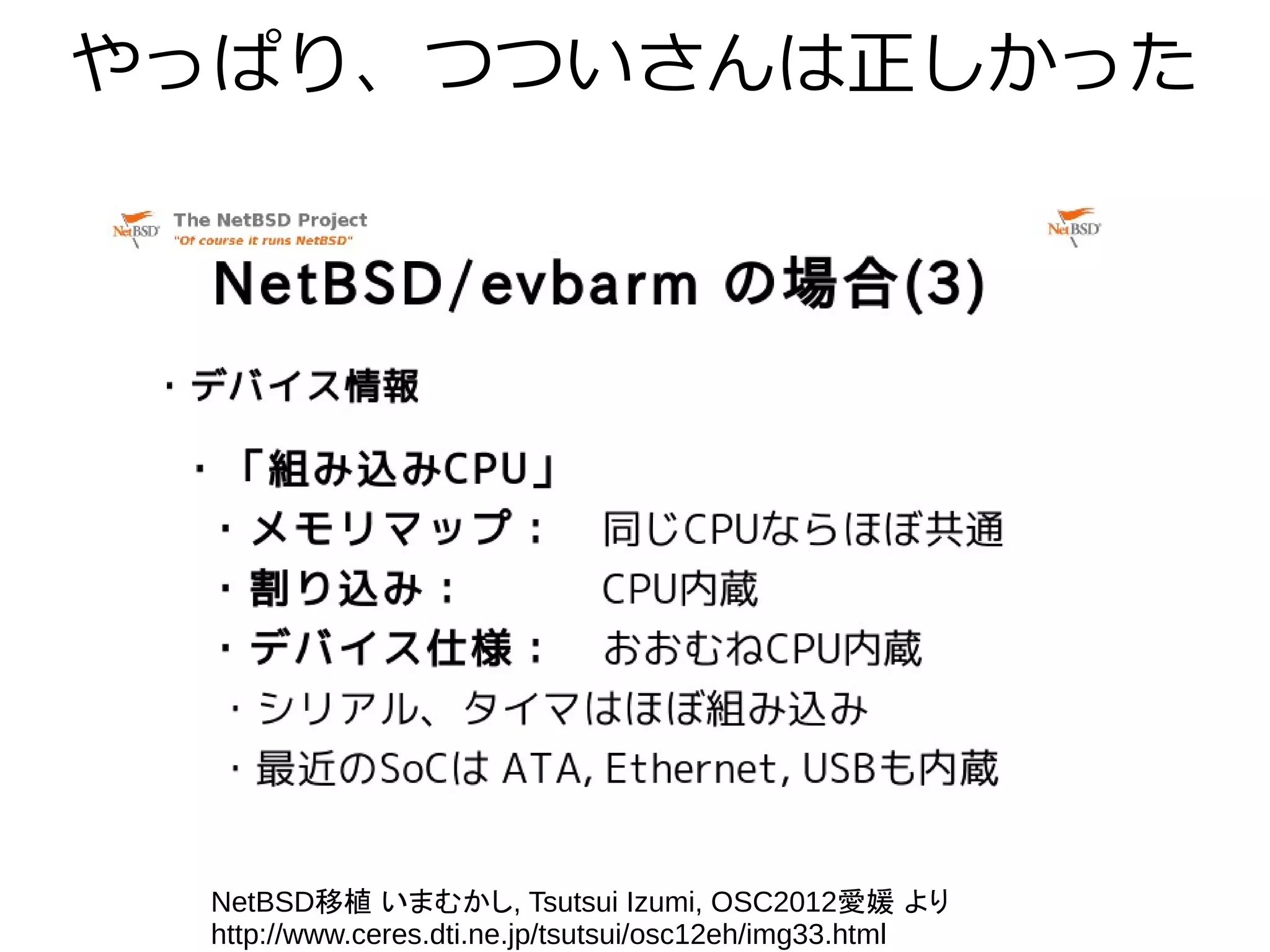 やっぱり、つついさんは正しかった
NetBSD移植 いまむかし, Tsutsui Izumi, OSC2012愛媛 より
http://www.ceres.dti.ne.jp/tsutsui/osc12eh/img33.html
 