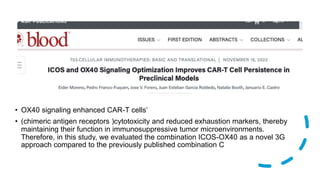 • OX40 signaling enhanced CAR-T cells’
• (chimeric antigen receptors )cytotoxicity and reduced exhaustion markers, thereby
maintaining their function in immunosuppressive tumor microenvironments.
Therefore, in this study, we evaluated the combination ICOS-OX40 as a novel 3G
approach compared to the previously published combination C
 