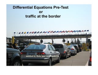 Differential Equations Pre-Test
                or
       traffic at the border




       untitled by flickr user mulmatsherm
 