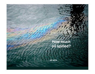 How much
  oil spilled?


oil slick
 