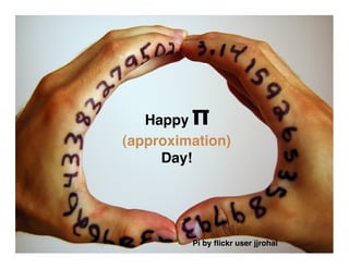 π
   Happy
(approximation)
     Day!




         Pi by ﬂickr user jjrohal
 