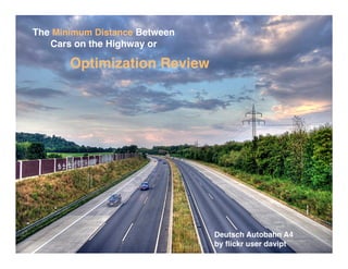 The Minimum Distance Between
   Cars on the Highway or

       Optimization Review




                               Deutsch Autobahn A4
                               by ﬂickr user davipt
 