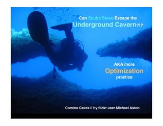Can Scuba Steve Escape the
    Underground Cavern?!?




                            AKA more
                       Optimization
                             practice




Comino Caves II by ﬂickr user Michael Aston
 