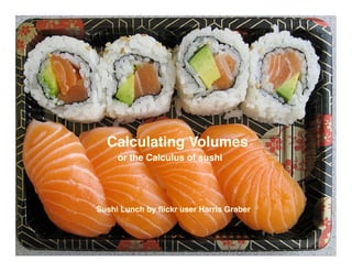 Calculating Volumes
     or the Calculus of sushi




Sushi Lunch by ﬂickr user Harris Graber
 