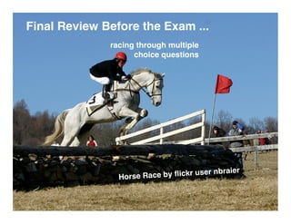 Final Review Before the Exam ...
              racing through multiple
                    choice questions




                              ﬂickr user nbraier
                Horse Race by
 