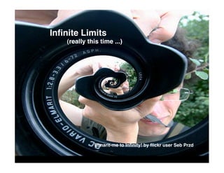 Inﬁnite Limits
    (really this time ...)




              Elmarit-me to Inﬁnity! by ﬂickr user Seb Przd
 