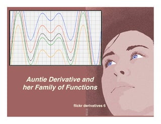 Auntie Derivative and
her Family of Functions

               ﬂickr derivatives 6
 