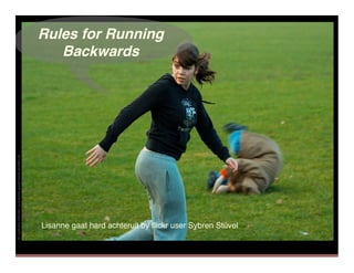 Rules for Running
   Backwards




Lisanne gaat hard achteruit by ﬂickr user Sybren Stüvel
 