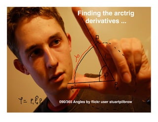 Finding the arctrig
             derivatives ...




090/365 Angles by ﬂickr user stuartpilbrow
 