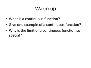 Warm up
• What is a continuous function?
• Give one example of a continuous function?
• Why is the limit of a continuous function so
special?
 