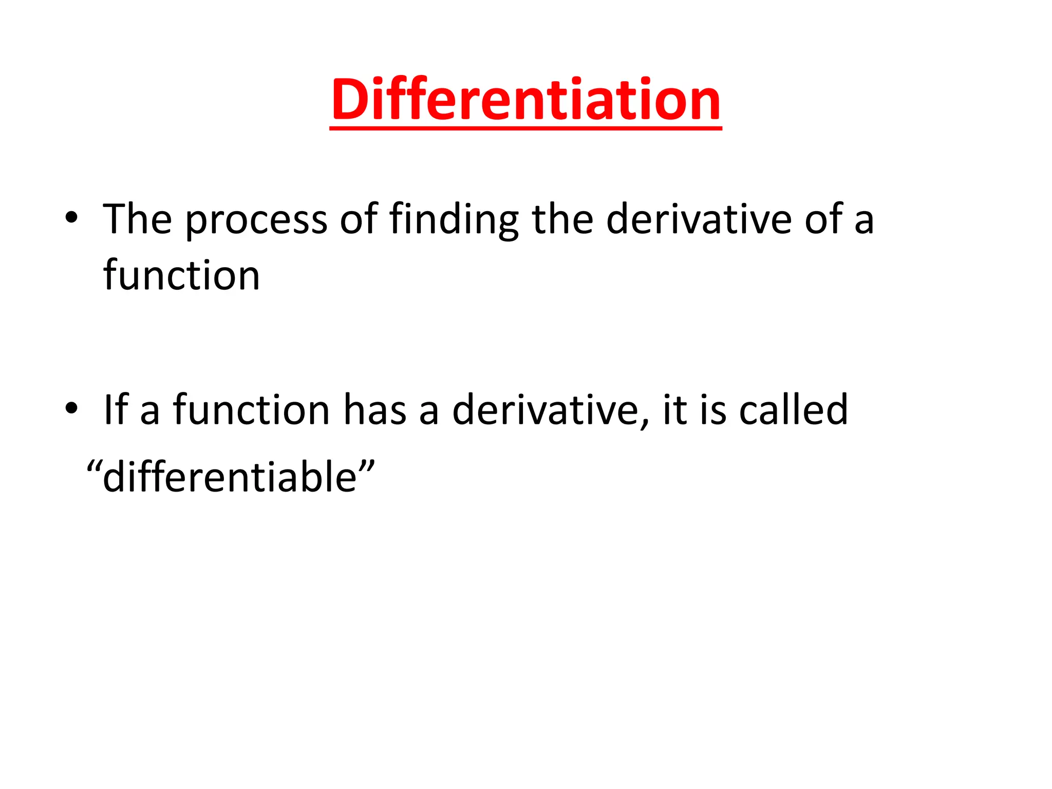Differentiation
• The process of finding the derivative of a
function
• If a function has a derivative, it is called
“differentiable”
 