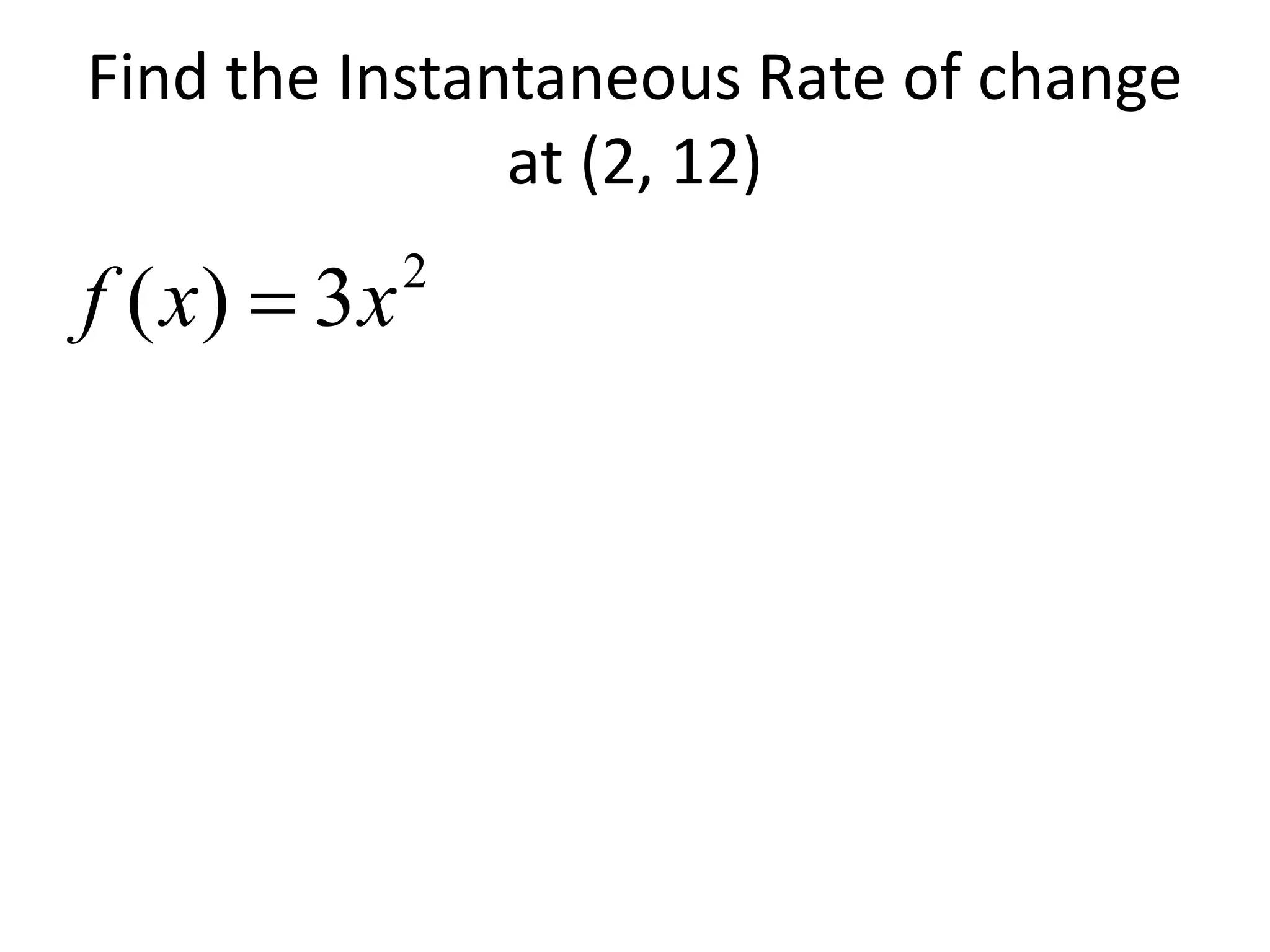 Find the Instantaneous Rate of change
at (2, 12)
2
3)( xxf 
 