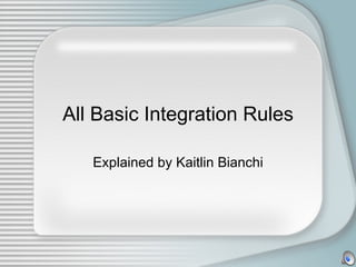 All Basic Integration Rules

   Explained by Kaitlin Bianchi
 