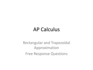 AP Calculus

Rectangular and Trapezoidal
      Approximation
 Free Response Questions
 