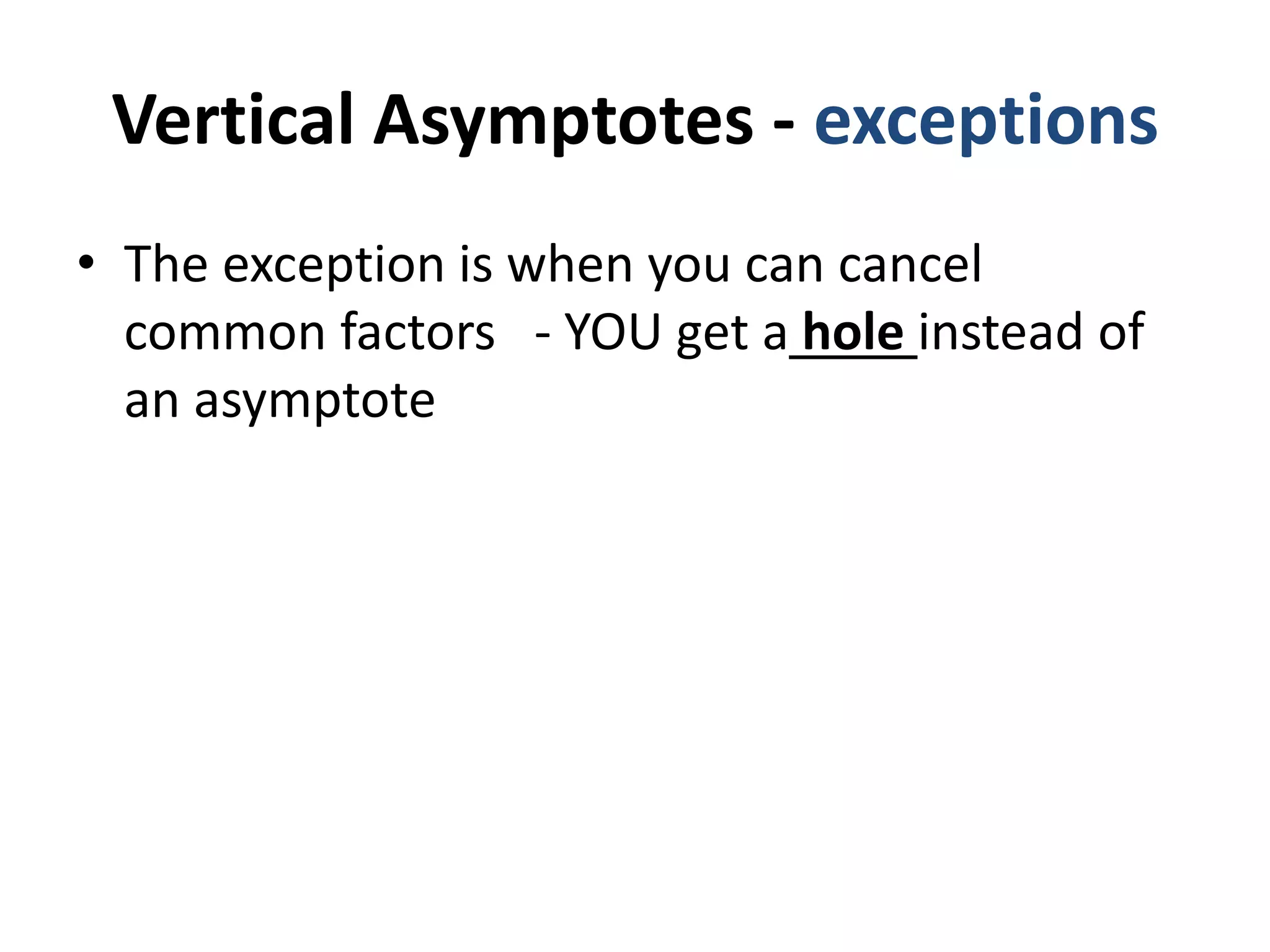 Vertical Asymptotes - exceptions
• The exception is when you can cancel
common factors - YOU get a hole instead of
an asymptote
 