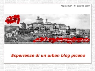 Mlog ... il blog massignanese. Esperienze di un urban blog piceno <ap:camp> - 14 giugno 2008 ,[object Object],<ap:camp> - 14 giugno 2008 