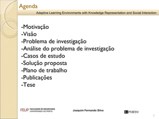Agenda -Motivação -Visão -Problema de investigação -Análise do problema de investigação -Casos de estudo -Solução proposta -Plano de trabalho -Publicações -Tese 