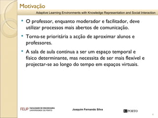 O professor, enquanto moderador e facilitador, deve utilizar processos mais abertos de comunicação. Torna-se prioritária a acção de aproximar alunos e professores.  A sala de aula continua a ser um espaço temporal e físico determinante, mas necessita de ser mais flexível e projectar-se ao longo do tempo em espaços virtuais. Motivação 