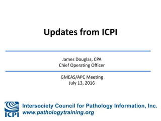 Updates from ICPI
James Douglas, CPA
Chief Operating Officer
GMEAS/APC Meeting
July 13, 2016
 