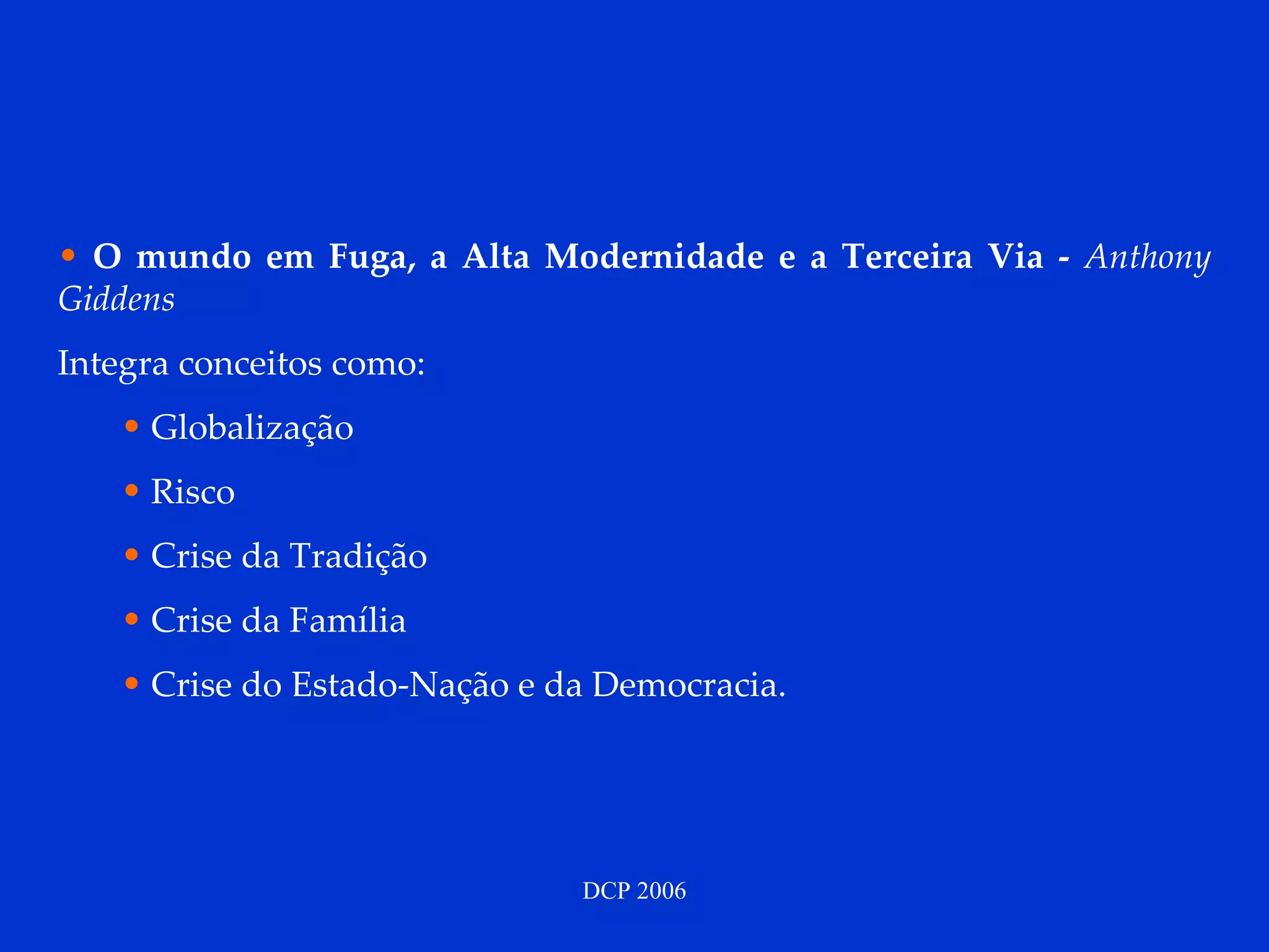 O mundo em Fuga, a Alta Modernidade e a Terceira Via -  Anthony Giddens  Integra conceitos como: Globalização Risco Crise da Tradição Crise da Família Crise do Estado-Nação e da Democracia. 