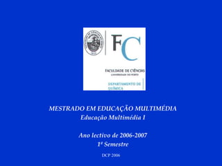 MESTRADO EM EDUCAÇÃO MULTIMÉDIA Educação Multimédia I Ano lectivo de 2006-2007 1º Semestre 