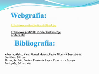 Webgrafia:http://www.costaatlantica.de/Baia1.jpghttp://www.prof2000.pt/users/ildamac/geo/litora.htmBibliografia:Alberto, Alzira; Além, Manuel; Gomes, Pedro Tildes –À Descoberta, Santillana EditoraMatos, António; Santos, Fernando; Lopes, Francisco – Espaço Português, Editora Asa