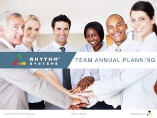 Copyright © 2017 Rhythm Systems, Inc. rhythmsystems.comRhythm®
University
TEAM ANNUAL PLANNING
 