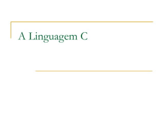A Linguagem C
 
