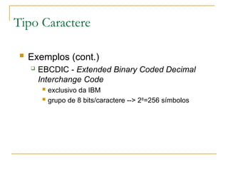 Tipo Caractere
 Exemplos (cont.)
 EBCDIC - Extended Binary Coded Decimal
Interchange Code
 exclusivo da IBM
 grupo de 8 bits/caractere --> 28
=256 símbolos
 