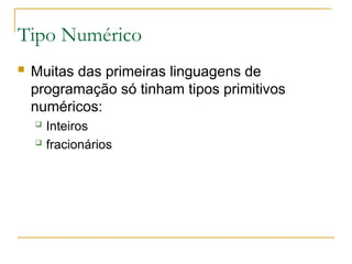 Tipo Numérico
 Muitas das primeiras linguagens de
programação só tinham tipos primitivos
numéricos:
 Inteiros
 fracionários
 