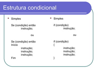 Estrutura condicional
 Simples
Se (condição) então
instrução;
ou
Se (condição) então
Início
instrução;
instrução;
instrução;
Fim
 Simples
if (condição)
instrução;
ou
if (condição)
{
instrução;
instrução;
instrução;
}
 