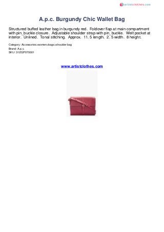 A.p.c. Burgundy Chic Wallet Bag
Structured buffed leather bag in burgundy red. Foldover flap at main compartment
with pin_buckle closure. Adjustable shoulder strap with pin_buckle. Welt pocket at
interior. Unlined. Tonal stitching. Approx. 11. 5 length. 2. 5 width. 8 height.
Category: Accessories>women>bags>shoulder bag
Brand: A.p.c.
SKU: 31252F070001




                                     www.artistclothes.com
 
