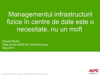 Managementul infrastructurii fizice în centre de date este o necesitate, nu un moft  Eduard Bodor Data Center BDM for Central Europe May 2011 