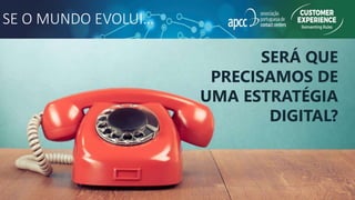 SE O MUNDO EVOLUI…
SERÁ QUE
PRECISAMOS DE
UMA ESTRATÉGIA
DIGITAL?
 
