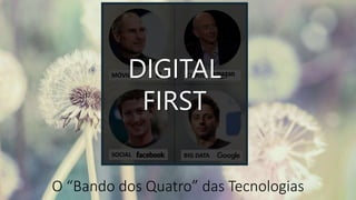 O “Bando dos Quatro” das Tecnologias
CLOUDMÓVIL
SOCIAL BIG DATA
DIGITAL
FIRST
 