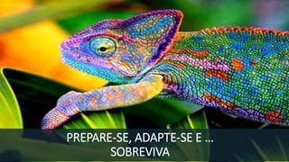 PREPARE-SE, ADAPTE-SE E …
SOBREVIVA
 