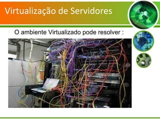 Virtualização de Servidores

O ambiente Virtualizado pode resolver :
 