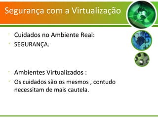 Segurança com a Virtualização

Cuidados no Ambiente Real:

SEGURANÇA.
•
Ambientes Virtualizados :

Os cuidados são os mesmos , contudo
necessitam de mais cautela.
 