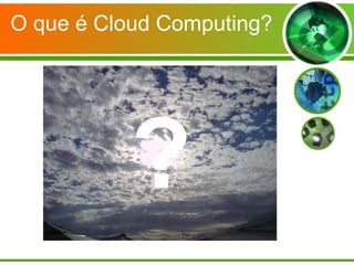 O que é Cloud Computing?
?
 
