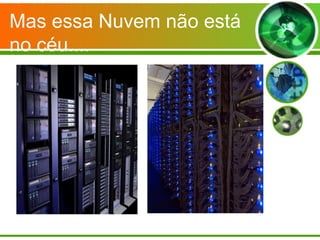 Mas essa Nuvem não está
no céu....
 
