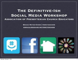 The Deﬁnitive-Ish
Social Media Workshop
Association of Presbyterian Church Educators
Bruce Reyes-Chow | @breyeschow
www.slideshare.net/breyeschow

Saturday, February 1, 2014

1

 