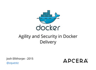 Agility and Security in Docker
Delivery
Josh Ellithorpe - 2015
@zquestz
 
