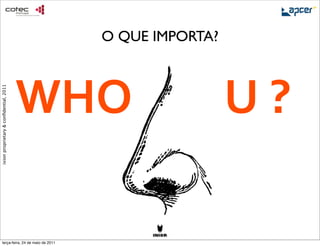 O QUE IMPORTA?



                                        !"#$$$$$$$$$%$&$
ixion proprietary & conﬁdential, 2011




     terça-feira, 24 de maio de 2011
 