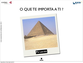 O QUE TE IMPORTA A TI ?
ixion proprietary & conﬁdential, 2011




                                                Piramide


     terça-feira, 24 de maio de 2011
 