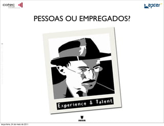 PESSOAS OU EMPREGADOS?
                                 2011
ixion proprietary & conﬁdential, 2010




                                                perience & Talent
                                             Ex

     terça-feira, 24 de maio de 2011
 